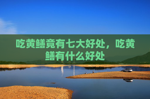 吃黄鳝竟有七大好处，吃黄鳝有什么好处