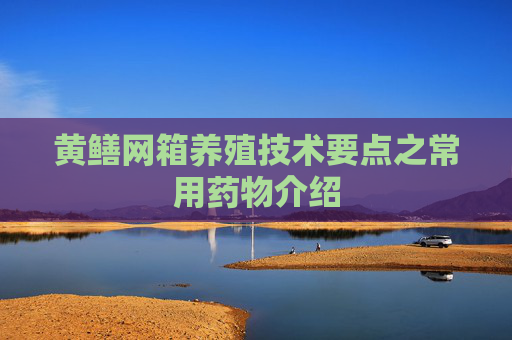 黄鳝网箱养殖技术要点之常用药物介绍