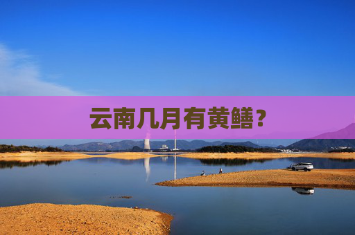 云南几月有黄鳝？