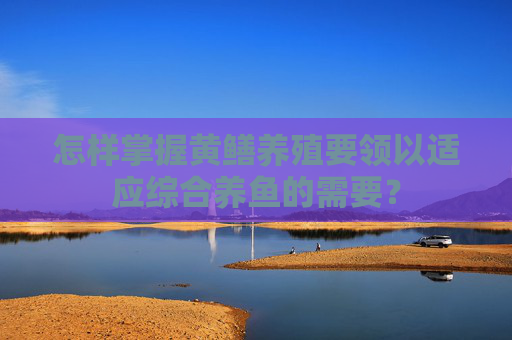 怎样掌握黄鳝养殖要领以适应综合养鱼的需要？