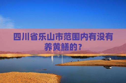 四川省乐山市范围内有没有养黄鳝的？