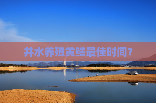 井水养殖黄鳝最佳时间？