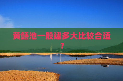 黄鳝池一般建多大比较合适？