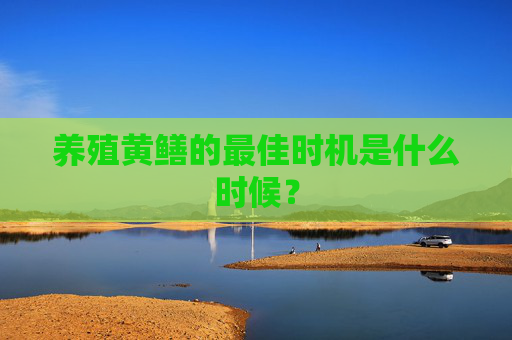 养殖黄鳝的最佳时机是什么时候？