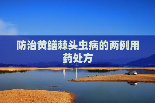 防治黄鳝棘头虫病的两例用药处方
