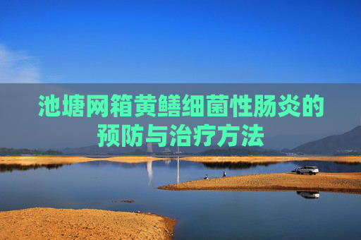 池塘网箱黄鳝细菌性肠炎的预防与治疗方法