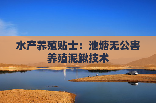 水产养殖贴士：池塘无公害养殖泥鳅技术