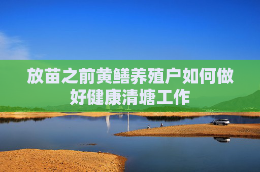 放苗之前黄鳝养殖户如何做好健康清塘工作