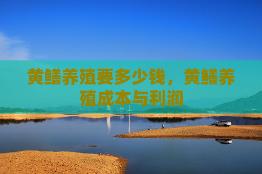 黄鳝养殖要多少钱，黄鳝养殖成本与利润