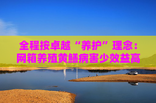 全程按卓越“养护”理念：网箱养殖黄鳝病害少效益高