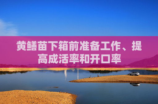 黄鳝苗下箱前准备工作、提高成活率和开口率