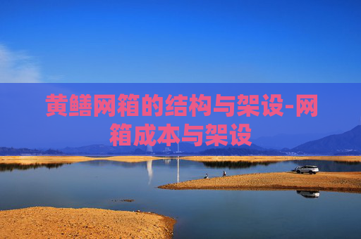 黄鳝网箱的结构与架设-网箱成本与架设