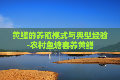 黄鳝的养殖模式与典型经验-农村鱼塘套养黄鳝
