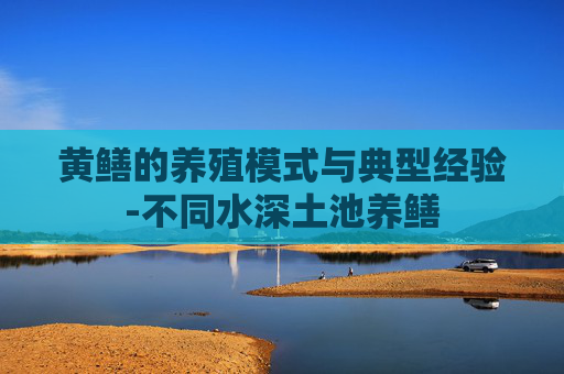 黄鳝的养殖模式与典型经验-不同水深土池养鳝