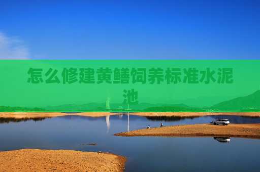 怎么修建黄鳝饲养标准水泥池