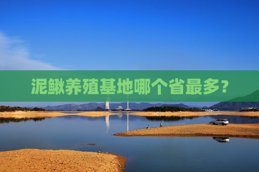 泥鳅养殖基地哪个省最多？