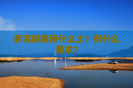 养泥鳅要用什么土?有什么要求? 养泥鳅要用什么土?有什么要求?