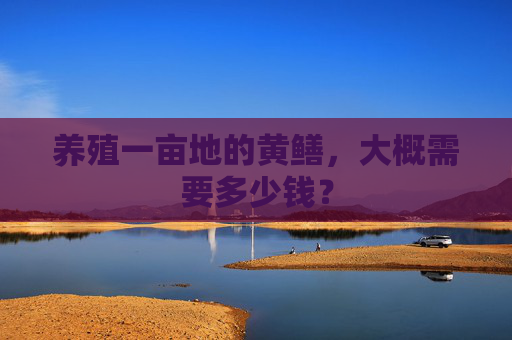 养殖一亩地的黄鳝,大概需要多少钱? 养殖一亩地的黄鳝,大概需要多少钱?