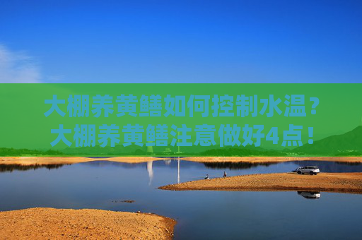 大棚养黄鳝如何控制水温？大棚养黄鳝注意做好4点！