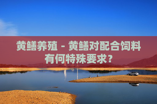 黄鳝养殖－黄鳝对配合饲料有何特殊要求？