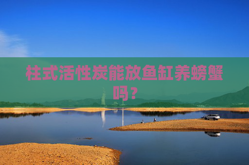 柱式活性炭能放鱼缸养螃蟹吗?