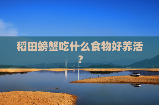 稻田螃蟹吃什么食物好养活？