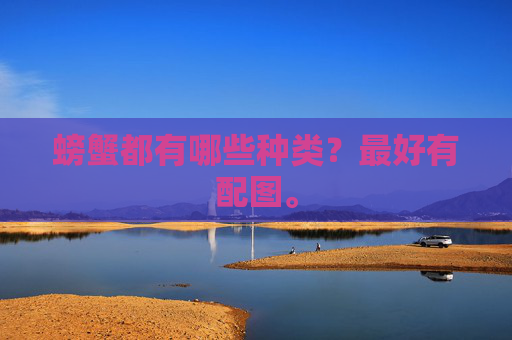 螃蟹都有哪些种类？最好有配图。