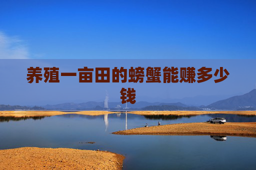 养殖一亩田的螃蟹能赚多少钱 养殖一亩田的螃蟹能赚多少钱