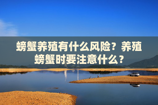 螃蟹养殖有什么风险？养殖螃蟹时要注意什么？