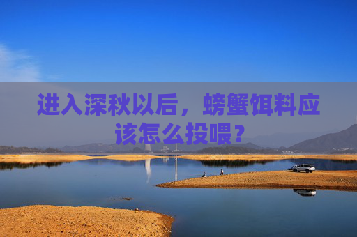 进入深秋以后，螃蟹饵料应该怎么投喂？