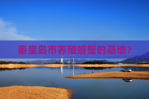 秦皇岛市养殖螃蟹的基地？