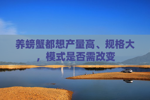 养螃蟹都想产量高、规格大，模式是否需改变