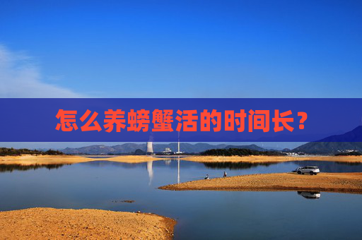 怎么养螃蟹活的时间长？