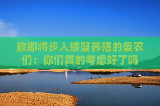 致即将步入螃蟹养殖的蟹农们：你们真的考虑好了吗