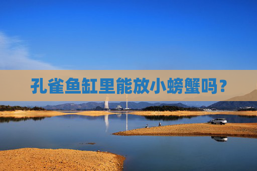 孔雀鱼缸里能放小螃蟹吗？