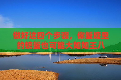 做好这四个步骤，你蟹塘里的螃蟹也可能大如如王八