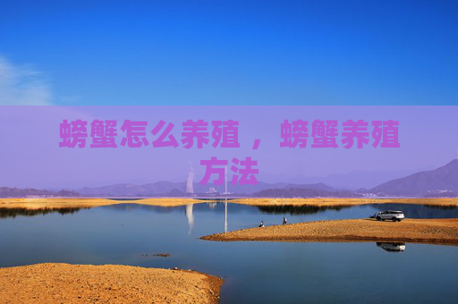 螃蟹怎么养殖 ，螃蟹养殖方法