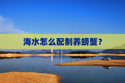 海水怎么配制养螃蟹？