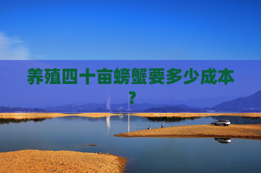 养殖四十亩螃蟹要多少成本？