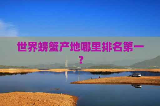 世界螃蟹产地哪里排名第一？