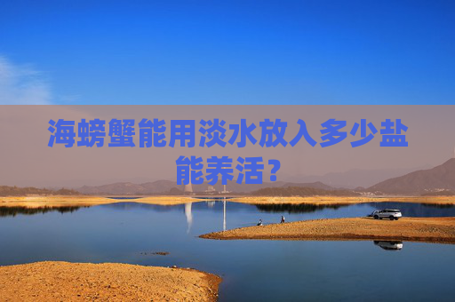 海螃蟹能用淡水放入多少盐能养活？