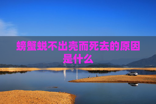 螃蟹蜕不出壳而死去的原因是什么