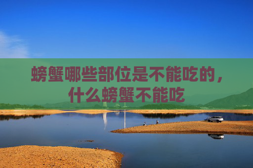 螃蟹哪些部位是不能吃的，什么螃蟹不能吃