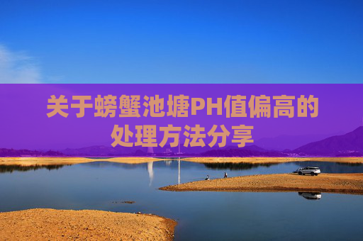 关于螃蟹池塘PH值偏高的处理方法分享