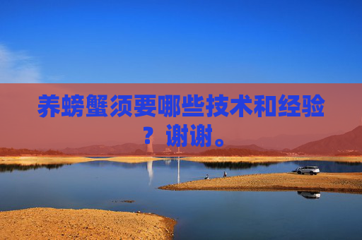 养螃蟹须要哪些技术和经验？谢谢。
