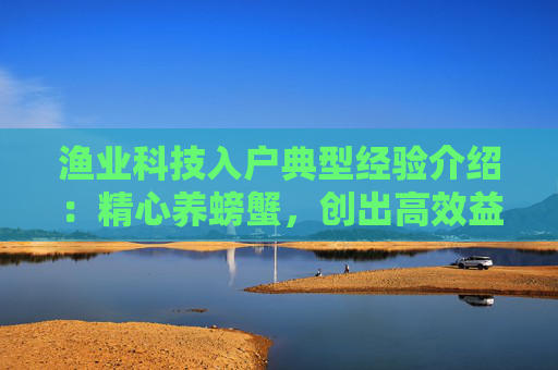 渔业科技入户典型经验介绍：精心养螃蟹，创出高效益