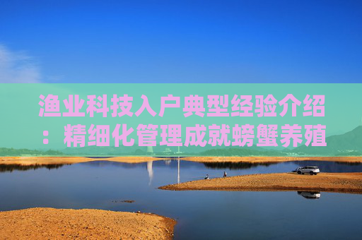 渔业科技入户典型经验介绍：精细化管理成就螃蟹养殖优质高产高效