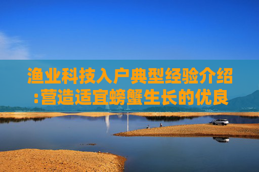 渔业科技入户典型经验介绍:营造适宜螃蟹生长的优良水环境