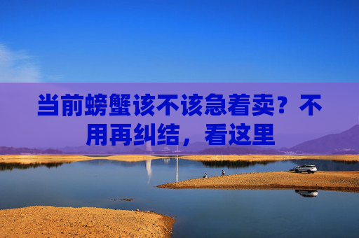 当前螃蟹该不该急着卖？不用再纠结，看这里