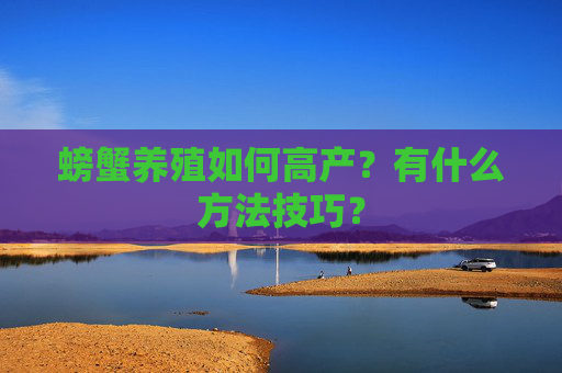 螃蟹养殖如何高产？有什么方法技巧？